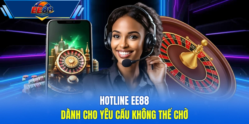 Hotline EE88 dành cho yêu cầu không thể chờ